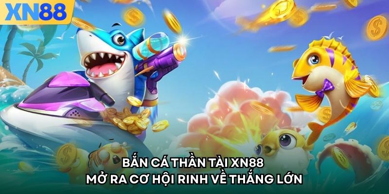 Bắn Cá Thần Tài XN88 - Mở Ra Cơ Hội Rinh Về Thắng Lớn